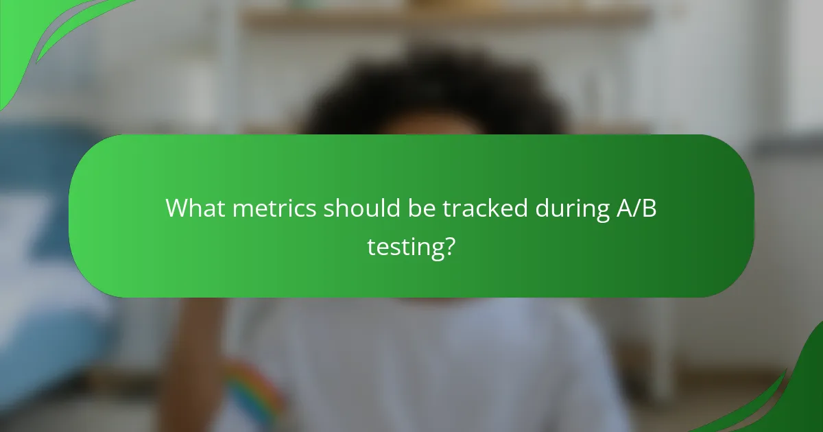 What metrics should be tracked during A/B testing?