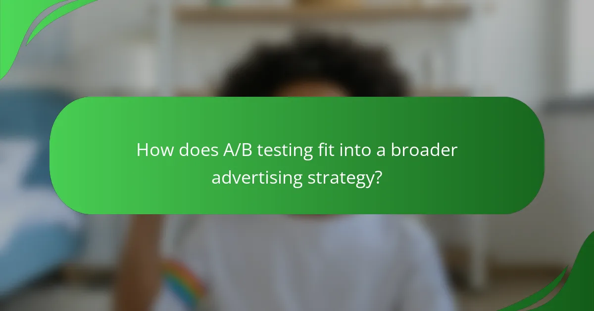 How does A/B testing fit into a broader advertising strategy?