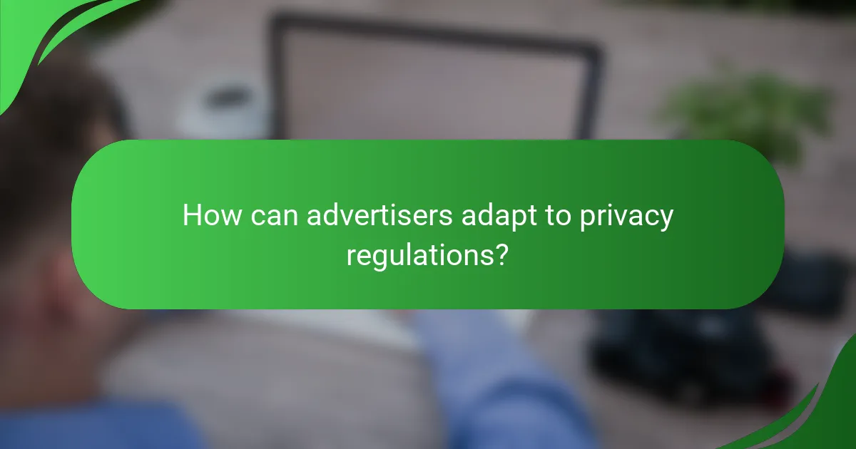 How can advertisers adapt to privacy regulations?