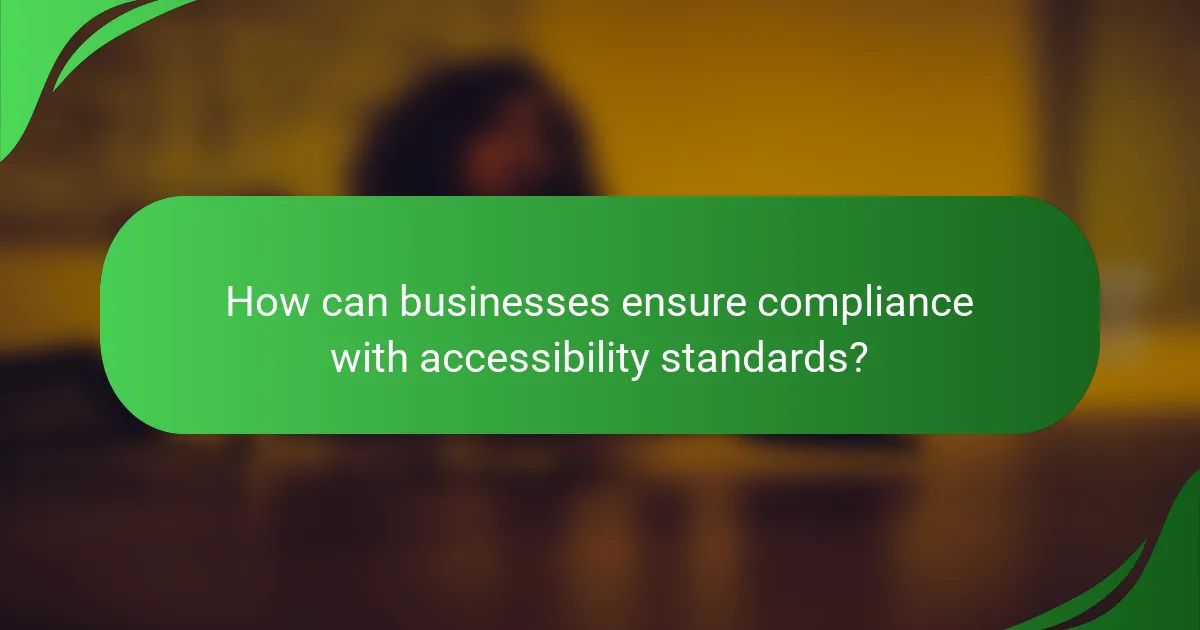 How can businesses ensure compliance with accessibility standards?