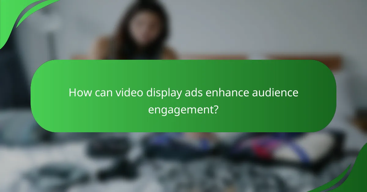 How can video display ads enhance audience engagement?