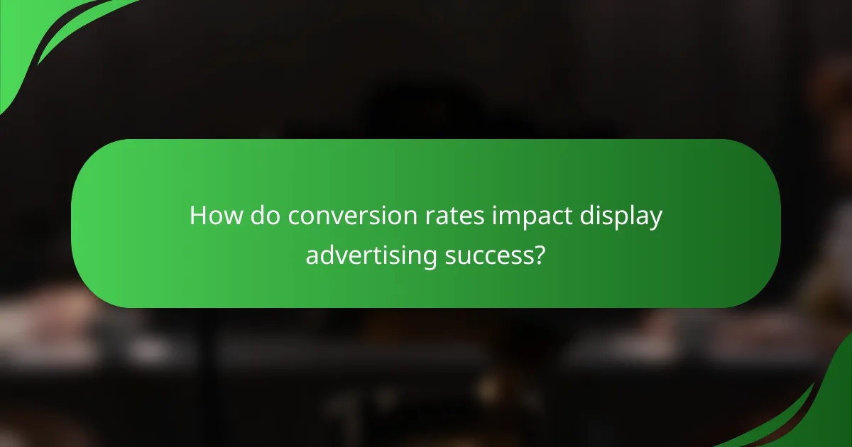 How do conversion rates impact display advertising success?