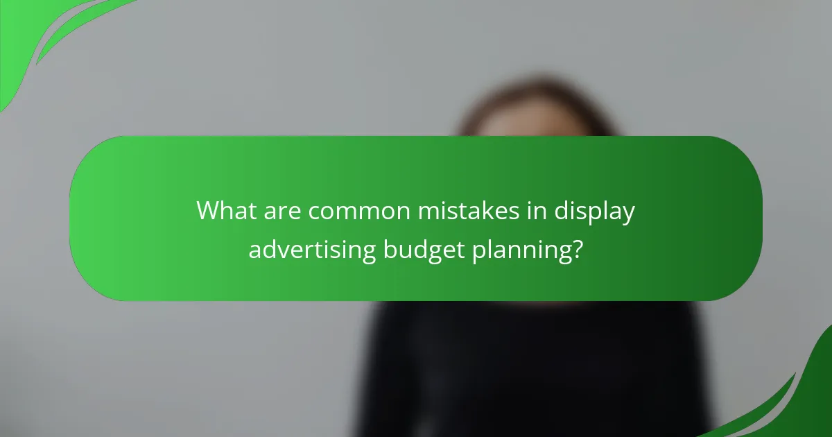 What are common mistakes in display advertising budget planning?