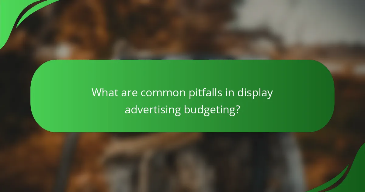 What are common pitfalls in display advertising budgeting?