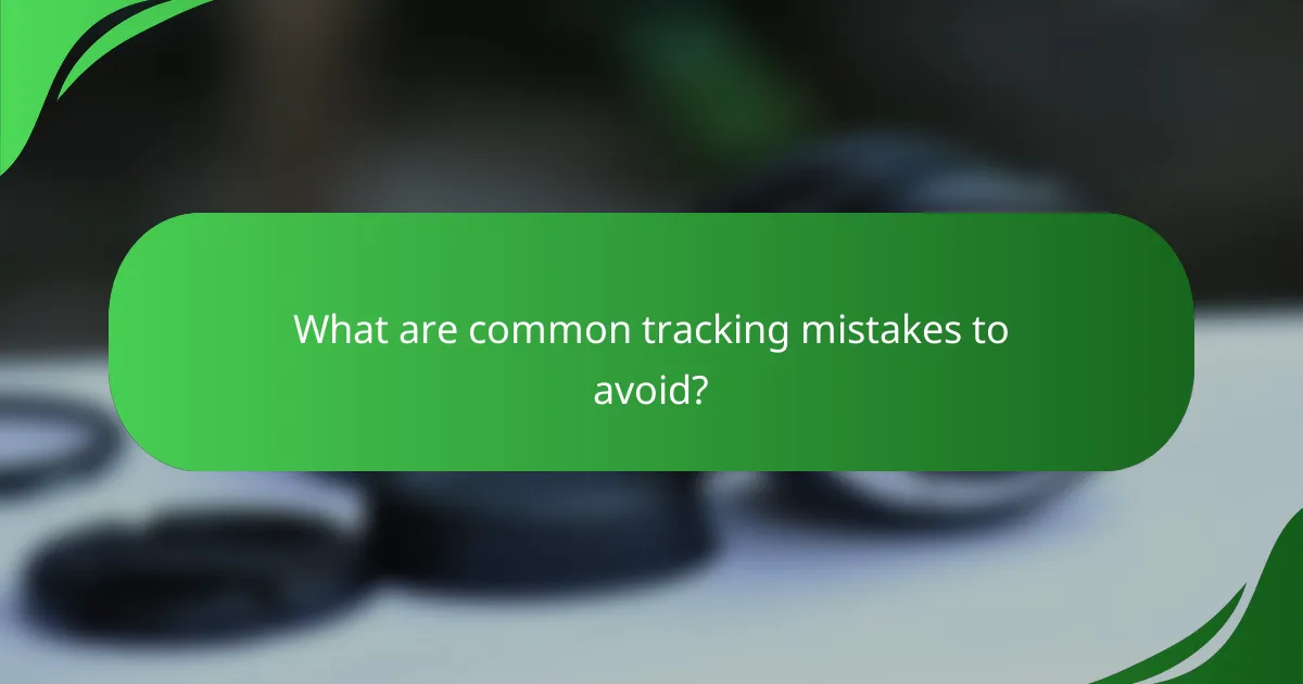 What are common tracking mistakes to avoid?