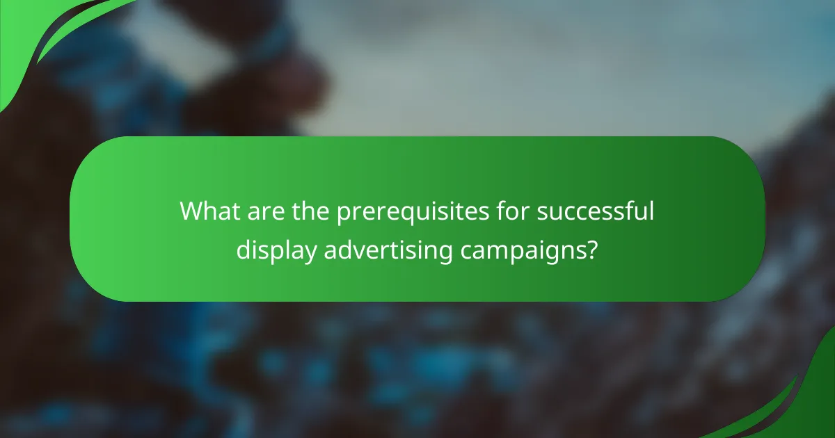 What are the prerequisites for successful display advertising campaigns?