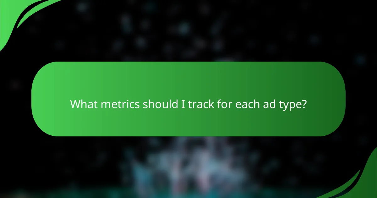 What metrics should I track for each ad type?