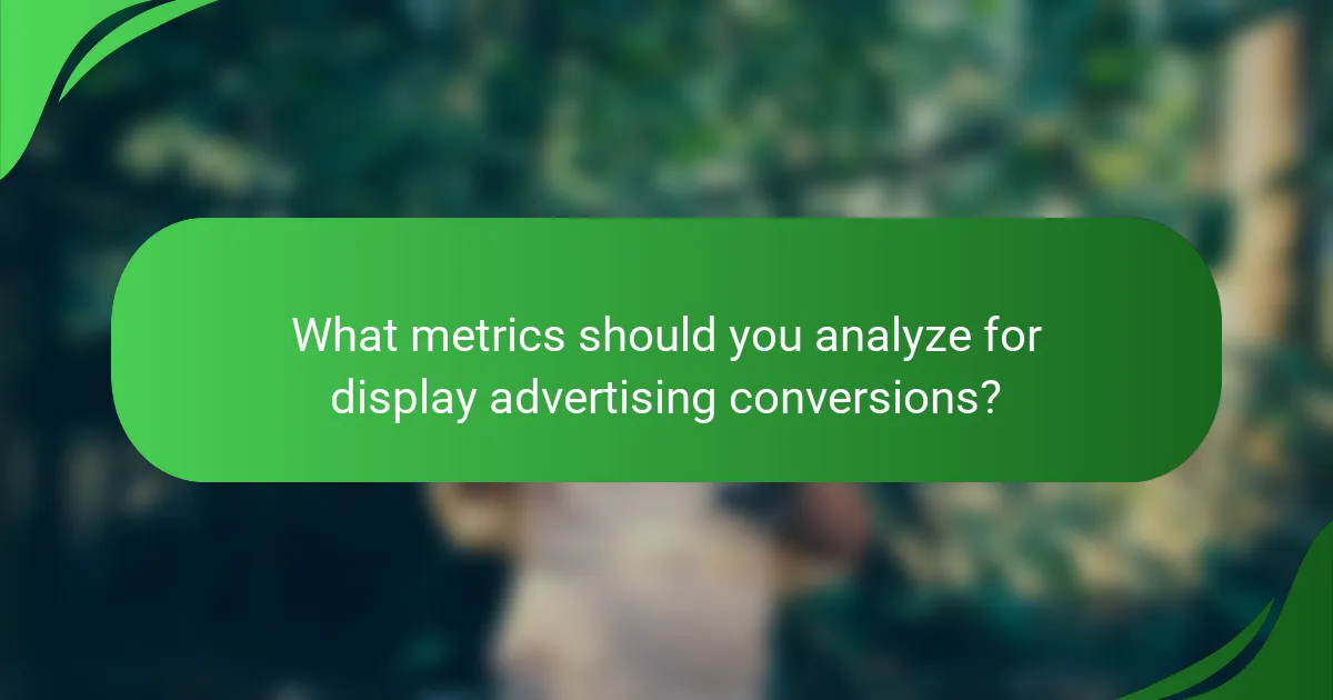 What metrics should you analyze for display advertising conversions?