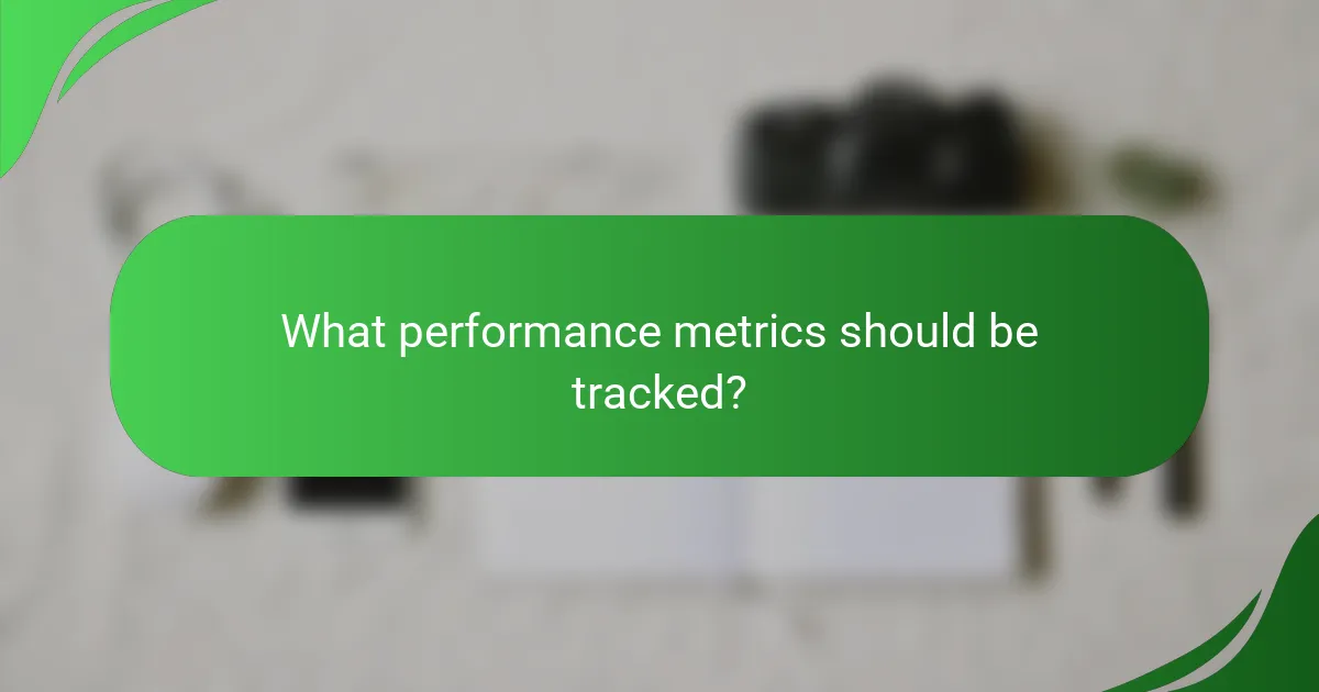 What performance metrics should be tracked?