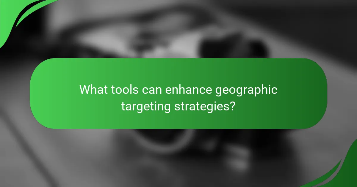 What tools can enhance geographic targeting strategies?