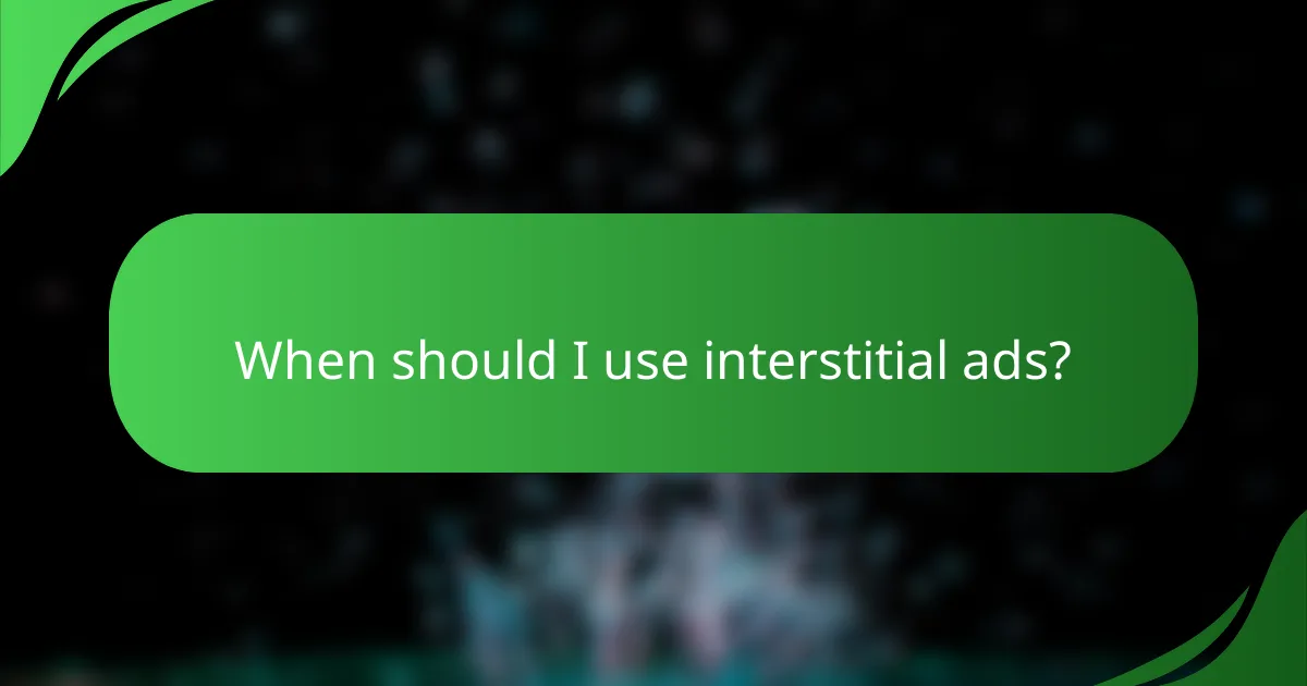 When should I use interstitial ads?
